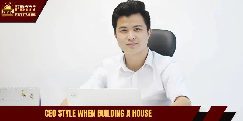 CEO style when building a house